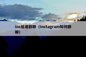 ins组建群聊（instagram如何群聊）