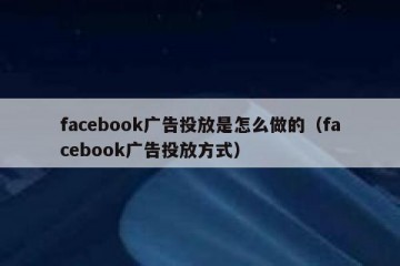 facebook广告投放是怎么做的（facebook广告投放方式）