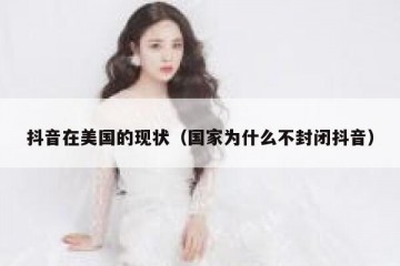 抖音在美国的现状（国家为什么不封闭抖音）