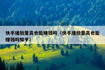 快手播放量高也能赚钱吗（快手播放量高也能赚钱吗知乎）