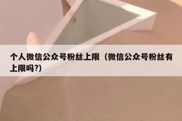 个人微信公众号粉丝上限（微信公众号粉丝有上限吗?）