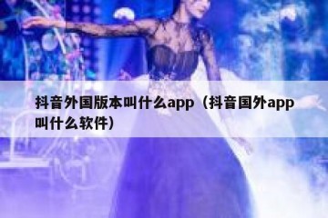 抖音外国版本叫什么app（抖音国外app叫什么软件）