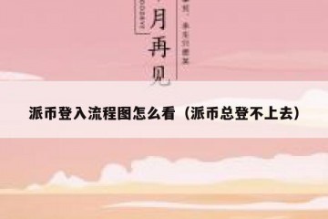 派币登入流程图怎么看（派币总登不上去）