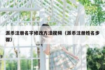 派币注册名字修改方法视频（派币注册姓名步骤）