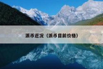 派币近况（派币目前价格）