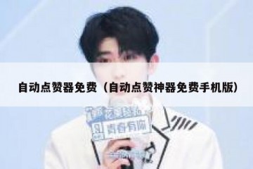 自动点赞器免费（自动点赞神器免费手机版）