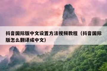 抖音国际版中文设置方法视频教程（抖音国际版怎么翻译成中文）