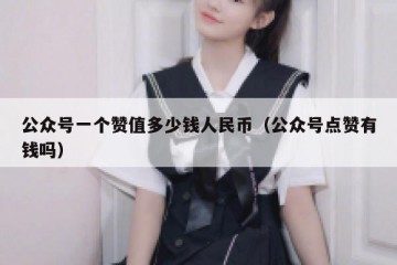 公众号一个赞值多少钱人民币（公众号点赞有钱吗）