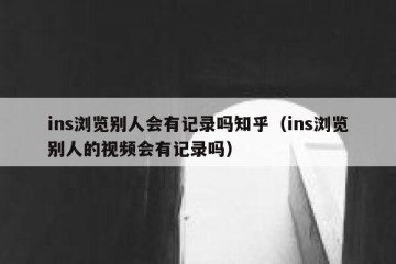 ins浏览别人会有记录吗知乎（ins浏览别人的视频会有记录吗）