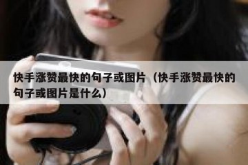 快手涨赞最快的句子或图片（快手涨赞最快的句子或图片是什么）