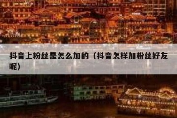 抖音上粉丝是怎么加的（抖音怎样加粉丝好友呢）