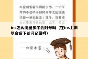 ins怎么浏览多了会封号吗（在ins上浏览会留下访问记录吗）