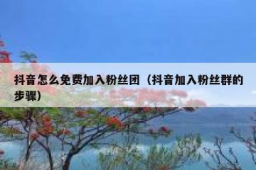 抖音怎么免费加入粉丝团（抖音加入粉丝群的步骤）