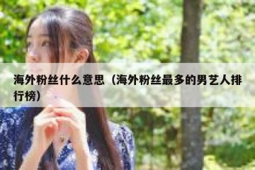 海外粉丝什么意思（海外粉丝最多的男艺人排行榜）