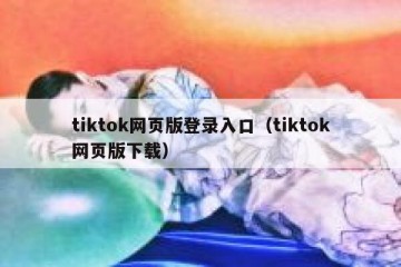 tiktok网页版登录入口（tiktok网页版下载）