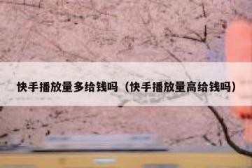 快手播放量多给钱吗（快手播放量高给钱吗）