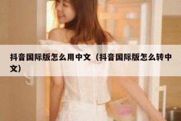 抖音国际版怎么用中文（抖音国际版怎么转中文）