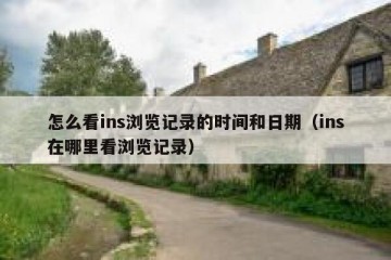 怎么看ins浏览记录的时间和日期（ins在哪里看浏览记录）