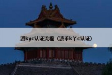 派kyc认证流程（派币k丫c认证）