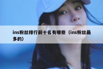 ins粉丝排行前十名有哪些（ins粉丝最多的）