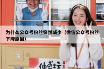 为什么公众号粉丝突然减少（微信公众号粉丝下降原因）