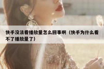 快手没法看播放量怎么回事啊（快手为什么看不了播放量了）