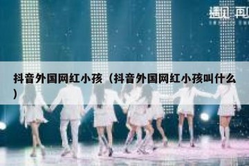 抖音外国网红小孩（抖音外国网红小孩叫什么）