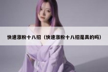 快速涨粉十八招（快速涨粉十八招是真的吗）