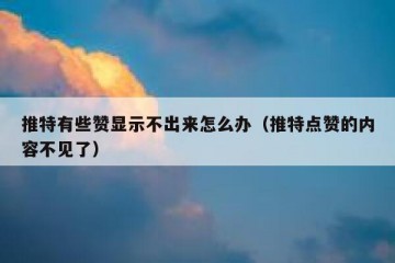 推特有些赞显示不出来怎么办（推特点赞的内容不见了）