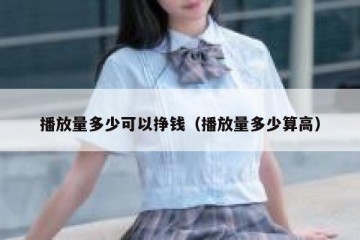 播放量多少可以挣钱（播放量多少算高）