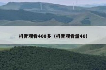 抖音观看400多（抖音观看量40）