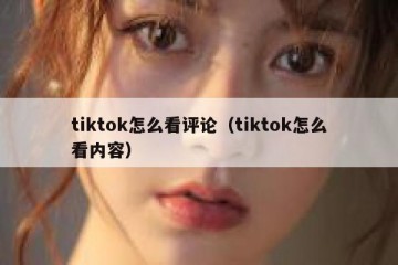 tiktok怎么看评论（tiktok怎么看内容）