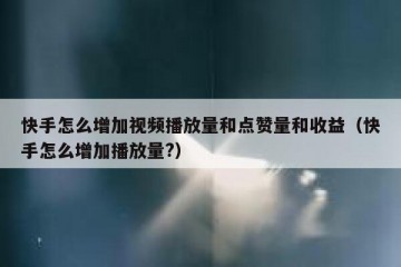 快手怎么增加视频播放量和点赞量和收益（快手怎么增加播放量?）