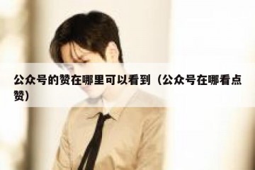 公众号的赞在哪里可以看到（公众号在哪看点赞）