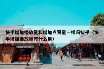 快手增加播放量和增加点赞量一样吗知乎（快手增加播放量有什么用）