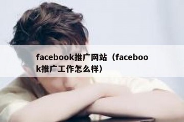 facebook推广网站（facebook推广工作怎么样）