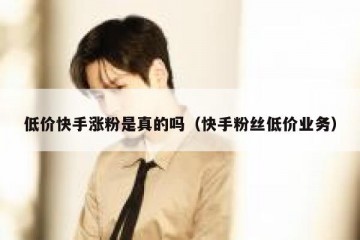 低价快手涨粉是真的吗（快手粉丝低价业务）