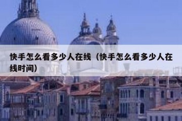 快手怎么看多少人在线（快手怎么看多少人在线时间）