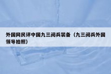 外国网民评中国九三阅兵装备（九三阅兵外国领导拍照）