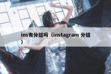 ins有分组吗（instagram 分组）