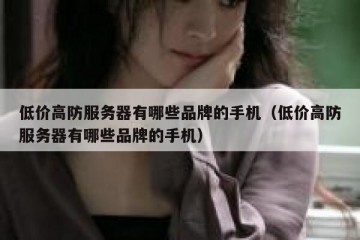 低价高防服务器有哪些品牌的手机（低价高防服务器有哪些品牌的手机）