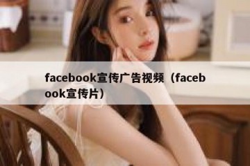 facebook宣传广告视频（facebook宣传片）