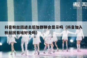 抖音粉丝团进去后加群聊会显示吗（抖音加入粉丝团有啥好处吗）