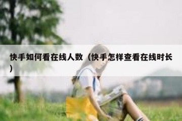 快手如何看在线人数（快手怎样查看在线时长）