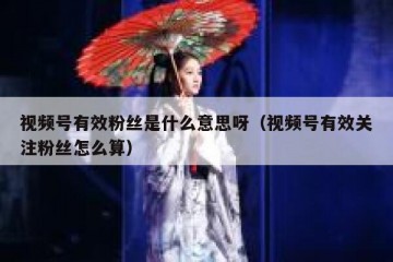 视频号有效粉丝是什么意思呀（视频号有效关注粉丝怎么算）