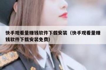 快手观看量赚钱软件下载安装（快手观看量赚钱软件下载安装免费）