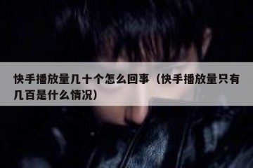 快手播放量几十个怎么回事（快手播放量只有几百是什么情况）