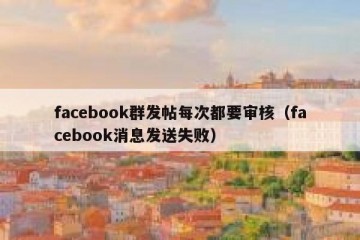 facebook群发帖每次都要审核（facebook消息发送失败）