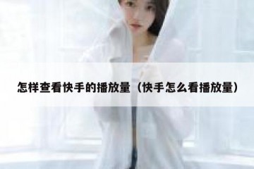 怎样查看快手的播放量（快手怎么看播放量）