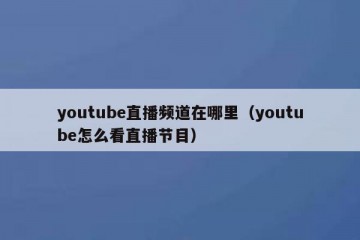 youtube直播频道在哪里（youtube怎么看直播节目）